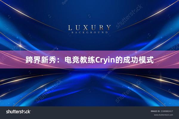 跨界新秀：电竞教练Cryin的成功模式