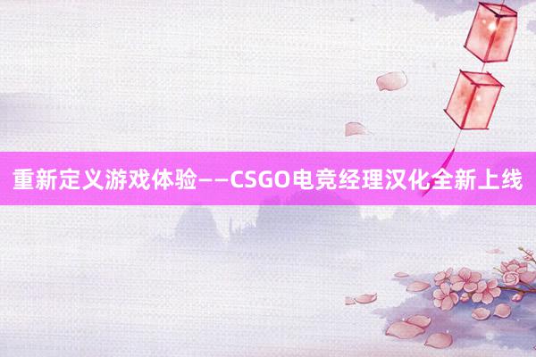 重新定义游戏体验——CSGO电竞经理汉化全新上线