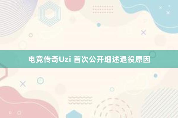 电竞传奇Uzi 首次公开细述退役原因