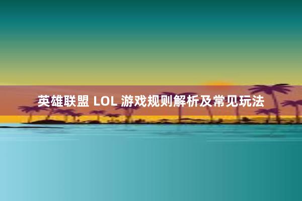 英雄联盟 LOL 游戏规则解析及常见玩法