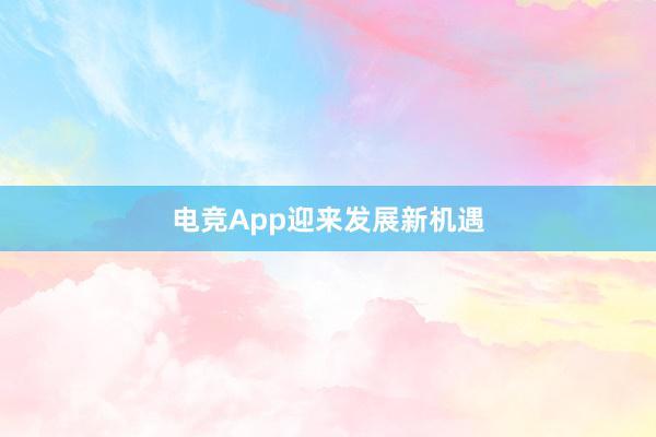 电竞App迎来发展新机遇