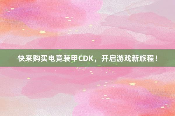 快来购买电竞装甲CDK，开启游戏新旅程！