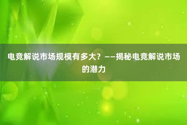 电竞解说市场规模有多大？——揭秘电竞解说市场的潜力