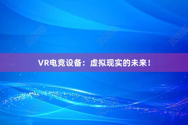 VR电竞设备：虚拟现实的未来！