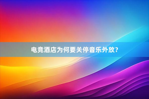 电竞酒店为何要关停音乐外放？