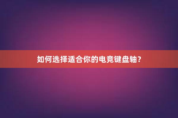 如何选择适合你的电竞键盘轴？