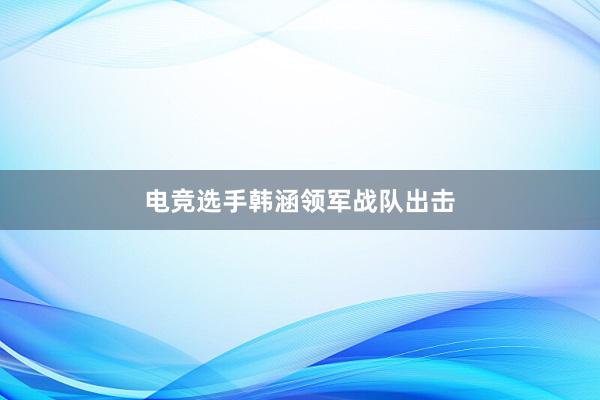 电竞选手韩涵领军战队出击