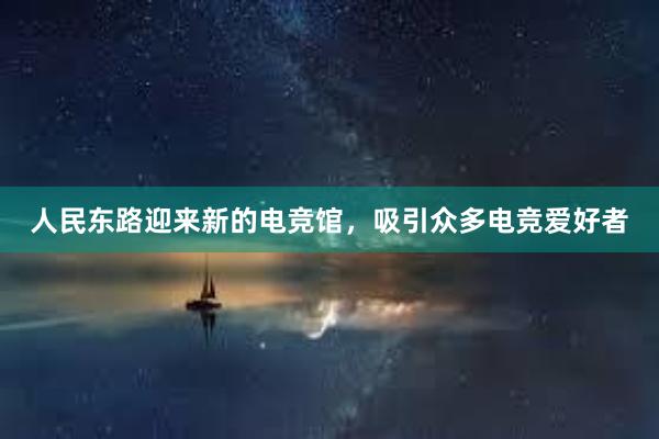 人民东路迎来新的电竞馆，吸引众多电竞爱好者