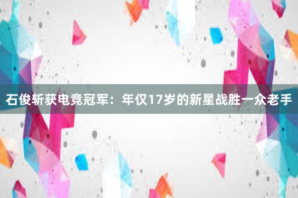 石俊斩获电竞冠军：年仅17岁的新星战胜一众老手