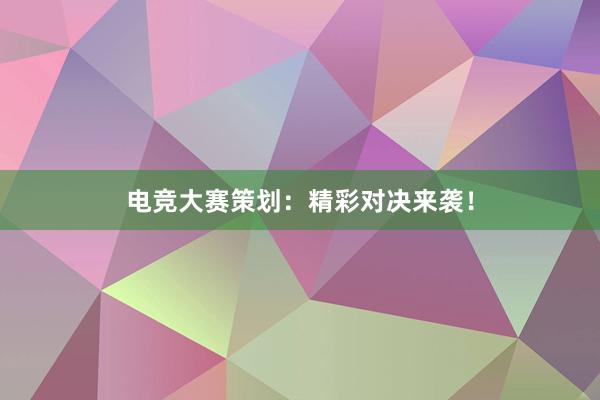 电竞大赛策划：精彩对决来袭！