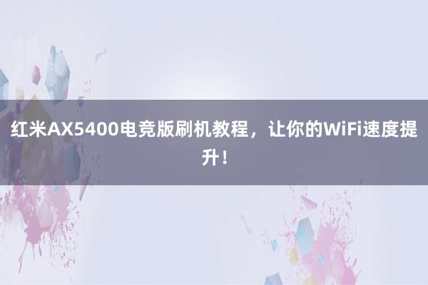 红米AX5400电竞版刷机教程，让你的WiFi速度提升！