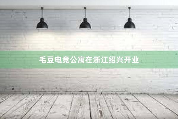 毛豆电竞公寓在浙江绍兴开业