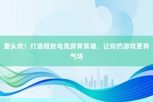 重头戏！打造极致电竞房背景墙，让你的游戏更有气场