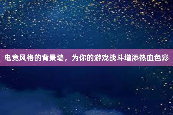 电竞风格的背景墙，为你的游戏战斗增添热血色彩