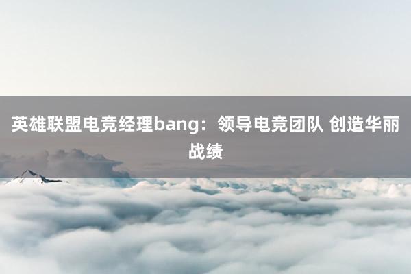 英雄联盟电竞经理bang：领导电竞团队 创造华丽战绩