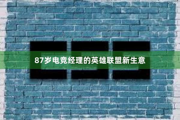 87岁电竞经理的英雄联盟新生意