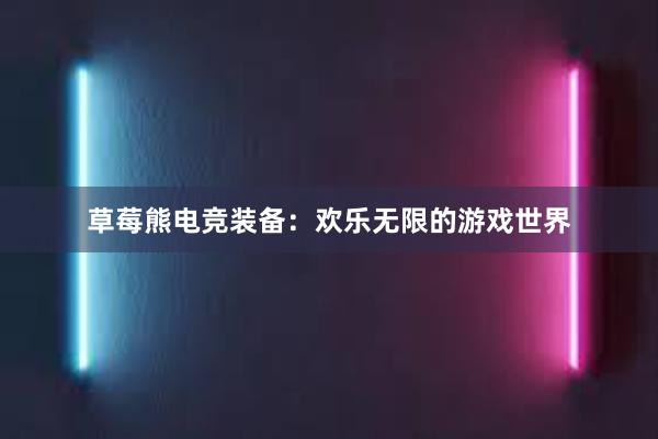 草莓熊电竞装备：欢乐无限的游戏世界