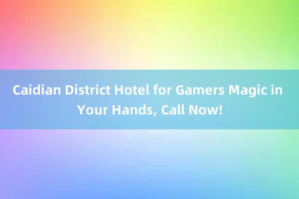 Caidian District Hotel for Gamers Magic in Your Hands， Call Now!