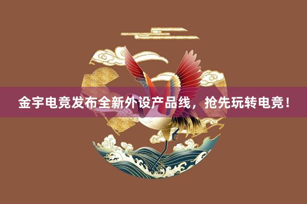 金宇电竞发布全新外设产品线，抢先玩转电竞！