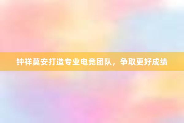 钟祥莫安打造专业电竞团队，争取更好成绩