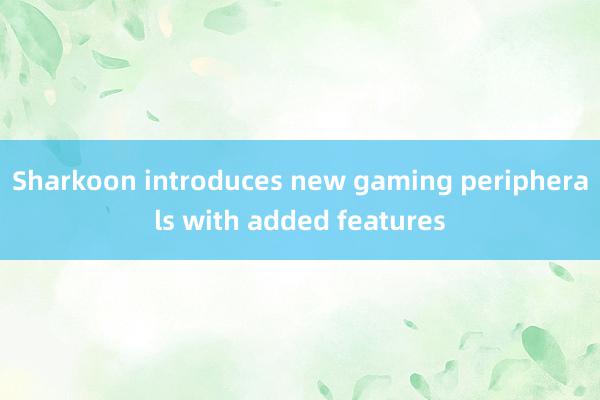 Sharkoon introduces new gaming peripherals with added features